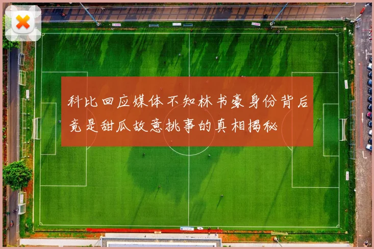 科比回应媒体不知林书豪身份背后竟是甜瓜故意挑事的真相揭秘