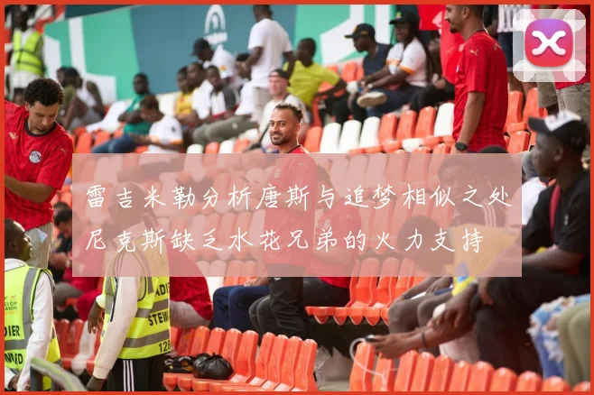 雷吉米勒分析唐斯与追梦相似之处尼克斯缺乏水花兄弟的火力支持