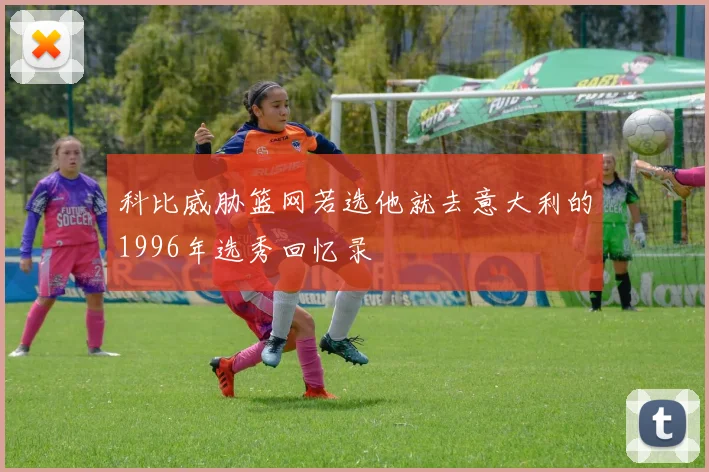 科比威胁篮网若选他就去意大利的1996年选秀回忆录
