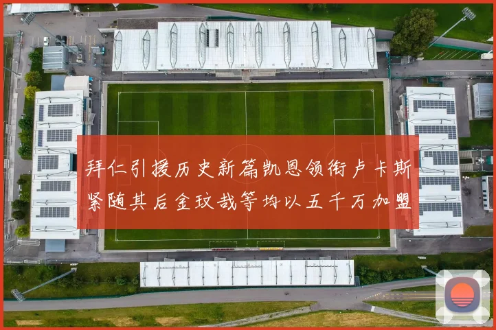 拜仁引援历史新篇凯恩领衔卢卡斯紧随其后金玟哉等均以五千万加盟