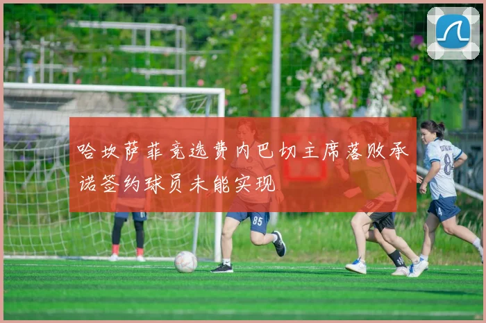 哈坎萨菲竞选费内巴切主席落败承诺签约球员未能实现