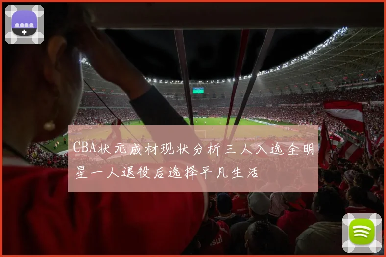 CBA状元成材现状分析三人入选全明星一人退役后选择平凡生活