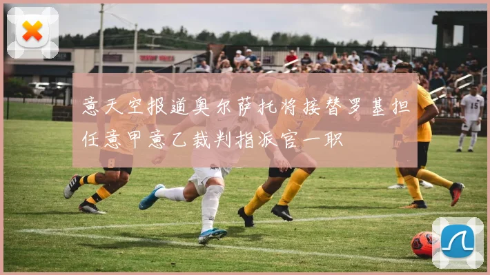 意天空报道奥尔萨托将接替罗基担任意甲意乙裁判指派官一职