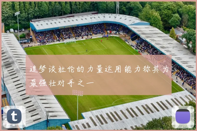 追梦谈杜伦的力量运用能力称其为最强壮对手之一