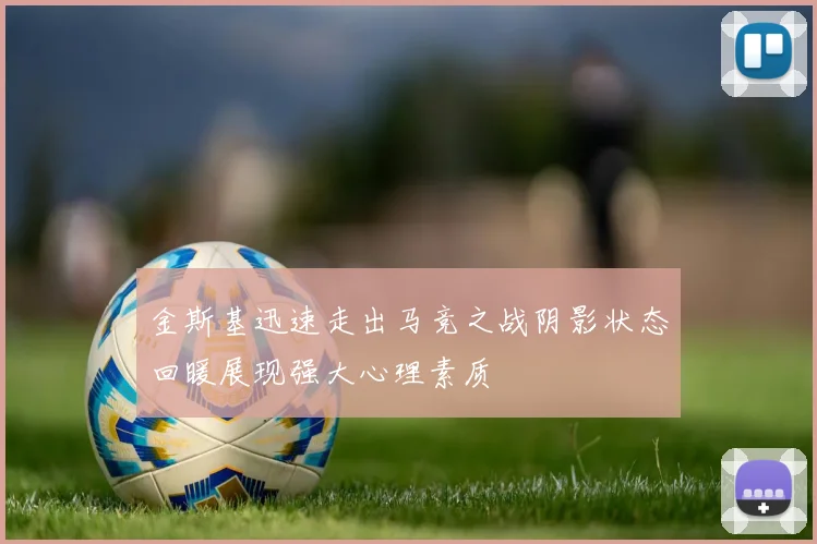 金斯基迅速走出马竞之战阴影状态回暖展现强大心理素质