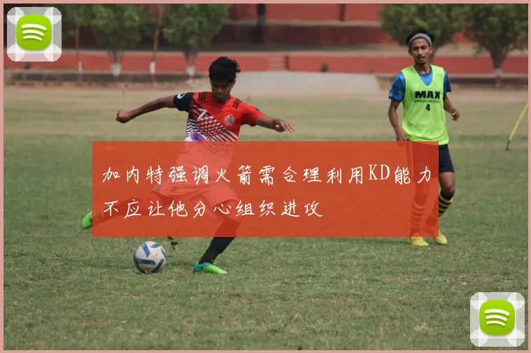 加内特强调火箭需合理利用KD能力不应让他分心组织进攻