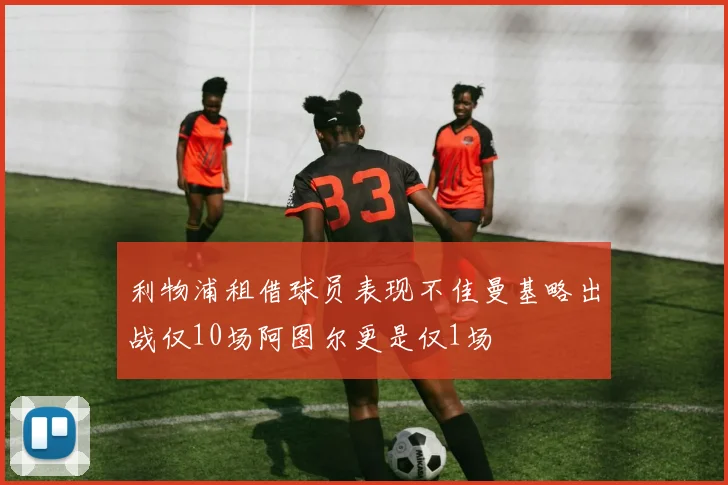 利物浦租借球员表现不佳曼基略出战仅10场阿图尔更是仅1场