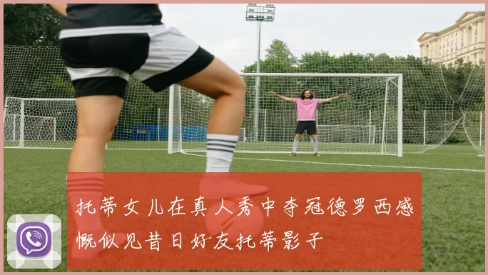 托蒂女儿在真人秀中夺冠德罗西感慨似见昔日好友托蒂影子